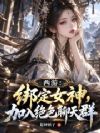 西游:绑定女神,加入绝色聊天群