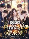 死遁归来,兽校疯批F5跪求宠