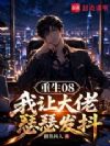 重生08:我让大佬瑟瑟发抖
