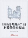 妹妹高考满分?我科技修仙被曝光