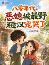 八零年代:恶媳被最野糙汉宠哭了