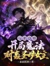 反派真邪,开局魔法对轰圣母女主