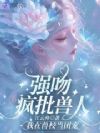 强吻疯批兽人,我在兽校当团宠
