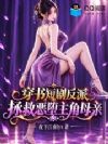 穿书短剧反派:拯救恶堕主角母亲