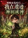 被吸血鬼咬后,我在遗迹种田成神